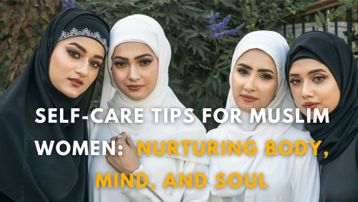 Self-Care Tips for Muslim Women: Nurturing Body, Mind, and Soul